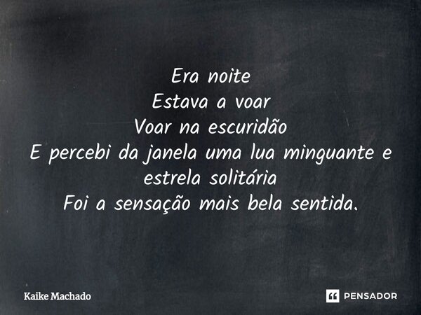 ⁠Era noite Estava a voar Voar na escuridão E percebi da janela uma lua minguante e estrela solitária Foi a sensação mais bela sentida.... Frase de Kaike Machado.