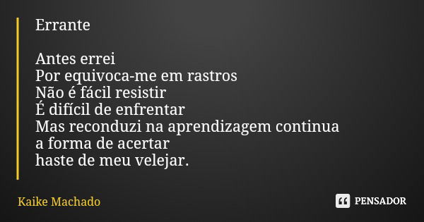 Errante Antes errei Por equivoca-me em rastros Não é fácil resistir É difícil de enfrentar Mas reconduzi na aprendizagem continua a forma de acertar haste de me... Frase de Kaike Machado.