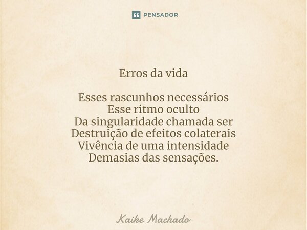 ⁠Erros da vida Esses rascunhos necessários Esse ritmo oculto Da singularidade chamada ser Destruição de efeitos colaterais Vivência de uma intensidade Demasias ... Frase de Kaike Machado.