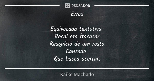 Erros Equivocada tentativa Recai em fracasar Resquício de um rosto Cansado Que busca acertar.... Frase de Kaike Machado.