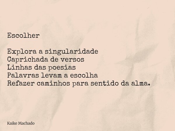 Escolher Explora a singularidade Caprichada de versos Linhas das poesias Palavras levam a escolha Refazer caminhos para sentido da alma.... Frase de Kaike Machado.