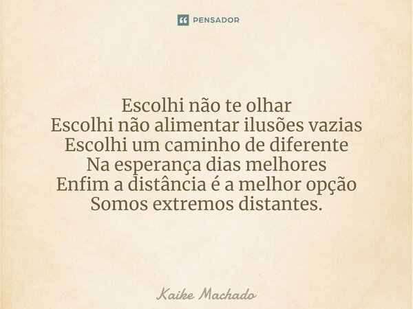 ⁠Escolhi não te olhar Escolhi não alimentar ilusões vazias Escolhi um caminho de diferente Na esperança dias melhores Enfim a distância é a melhor opção Somos e... Frase de Kaike Machado.