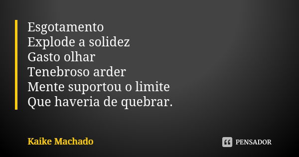 Esgotamento Explode a solidez Gasto olhar Tenebroso arder Mente suportou o limite Que haveria de quebrar.... Frase de Kaike Machado.