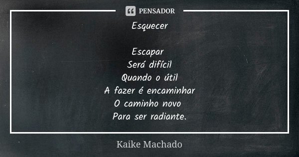Esquecer Escapar Será difícil Quando o útil A fazer é encaminhar O caminho novo Para ser radiante.... Frase de Kaike Machado.