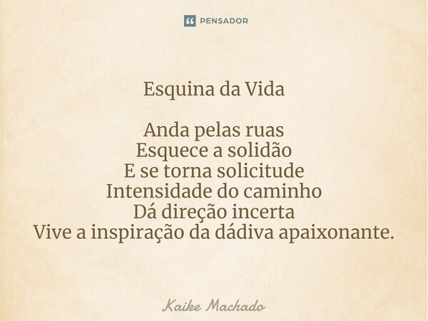 ⁠Esquina da Vida Anda pelas ruas Esquece a solidão E se torna solicitude Intensidade do caminho Dá direção incerta Vive a inspiração da dádiva apaixonante.... Frase de Kaike Machado.