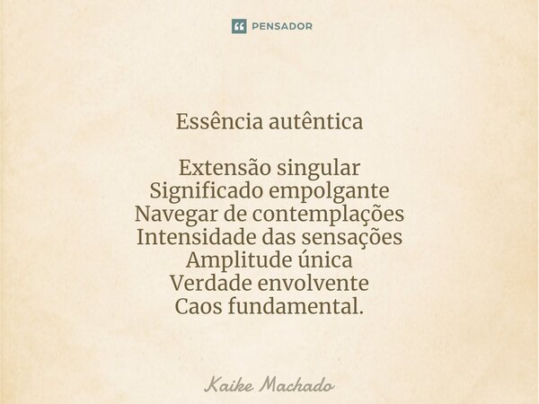 ⁠Essência autêntica Extensão singular Significado empolgante Navegar de contemplações Intensidade das sensações Amplitude única Verdade envolvente Caos fundamen... Frase de Kaike Machado.