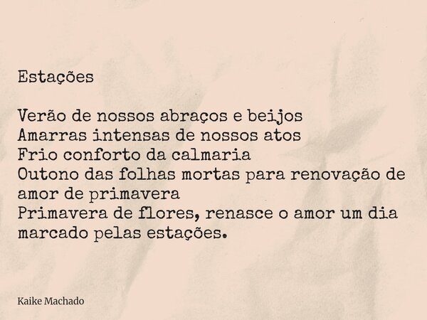 Estações Verão de nossos abraços e beijos Amarras intensas de nossos atos Frio conforto da calmaria Outono das folhas mortas para renovação de amor de primavera... Frase de Kaike Machado.