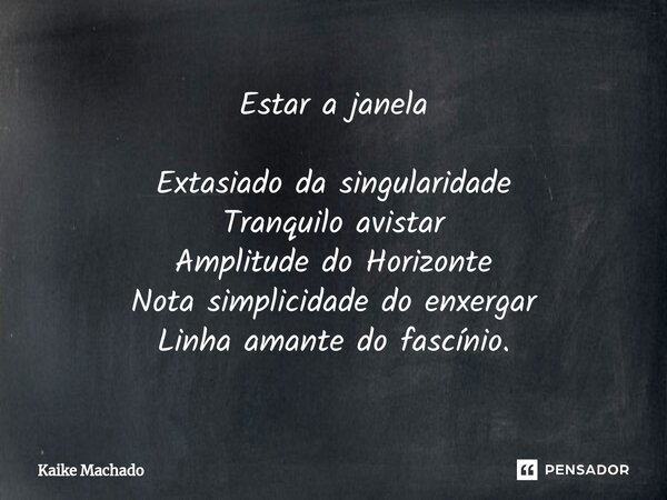 ⁠Estar a janela Extasiado da singularidade Tranquilo avistar Amplitude do Horizonte Nota simplicidade do enxergar Linha amante do fascínio.... Frase de Kaike Machado.