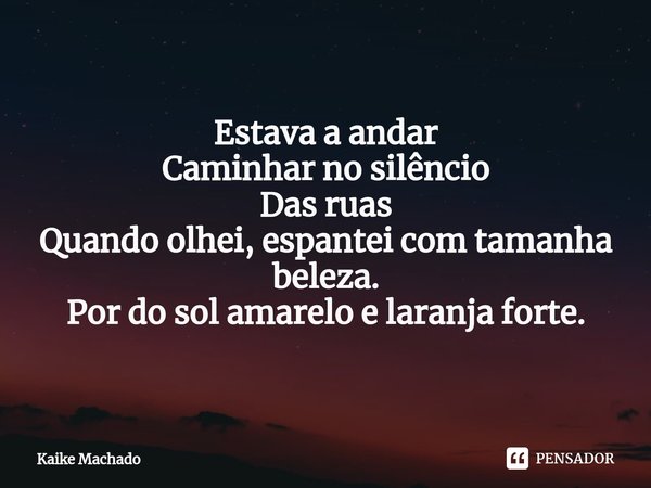 ⁠Estava a andar Caminhar no silêncio Das ruas Quando olhei, espantei com tamanha beleza. Por do sol amarelo e laranja forte.... Frase de Kaike Machado.