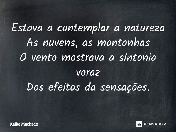 ⁠Estava a contemplar a natureza As nuvens, as montanhas O vento mostrava a sintonia voraz Dos efeitos da sensações.... Frase de Kaike Machado.