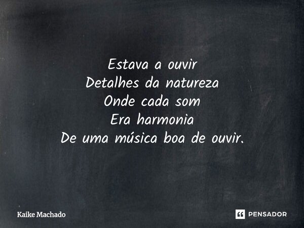 ⁠Estava a ouvir Detalhes da natureza Onde cada som Era harmonia De uma música boa de ouvir.... Frase de Kaike Machado.