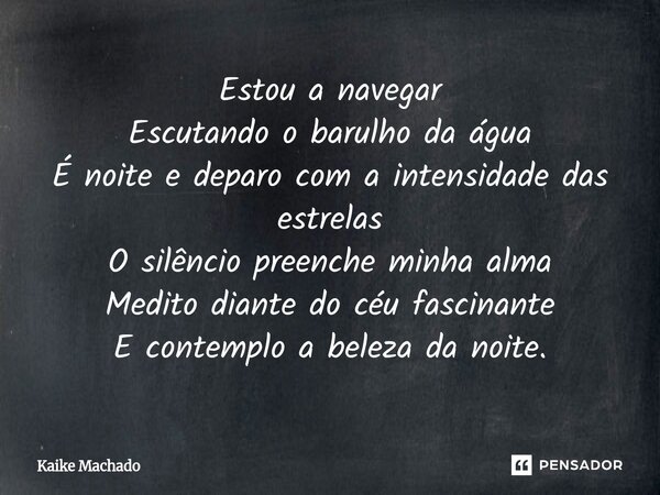 ⁠Estou a navegar Escutando o barulho da água É noite e deparo com a intensidade das estrelas O silêncio preenche minha alma Medito diante do céu fascinante E co... Frase de Kaike Machado.