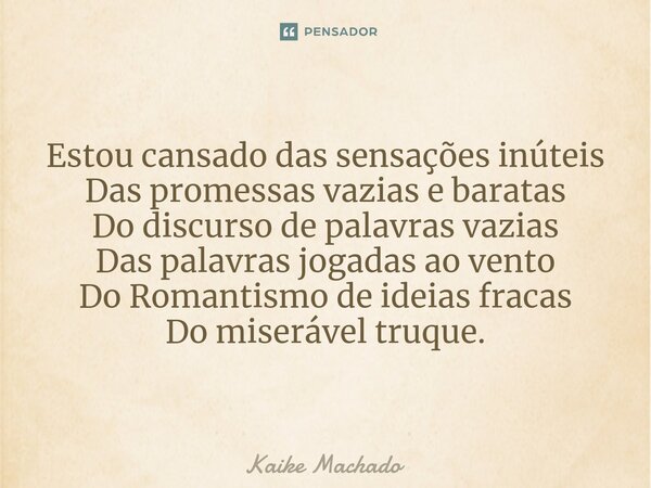 ⁠Estou cansado das sensações inúteis Das promessas vazias e baratas Do discurso de palavras vazias Das palavras jogadas ao vento Do Romantismo de ideias fracas ... Frase de Kaike Machado.