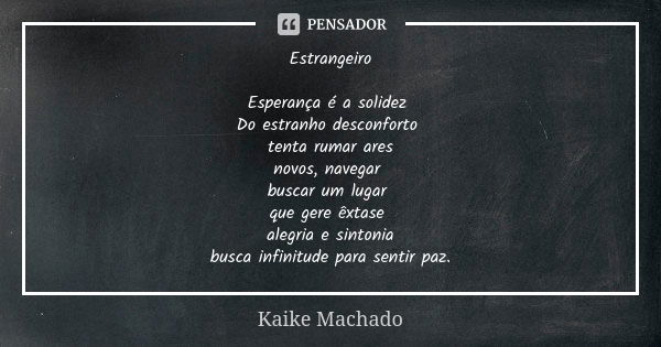 Estrangeiro Esperança é a solidez Do estranho desconforto tenta rumar ares novos, navegar buscar um lugar que gere êxtase alegria e sintonia busca infinitude pa... Frase de Kaike Machado.