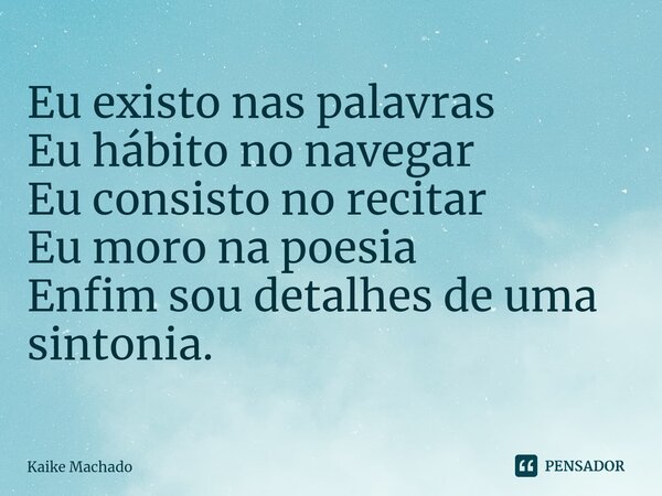 ⁠Eu existo nas palavras Eu hábito no navegar Eu consisto no recitar Eu moro na poesia Enfim sou detalhes de uma sintonia.... Frase de Kaike Machado.