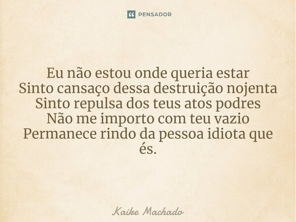 ⁠Eu não estou onde queria estar Sinto cansaço dessa destruição nojenta Sinto repulsa dos teus atos podres Não me importo com teu vazio Permanece rindo da pessoa... Frase de Kaike Machado.
