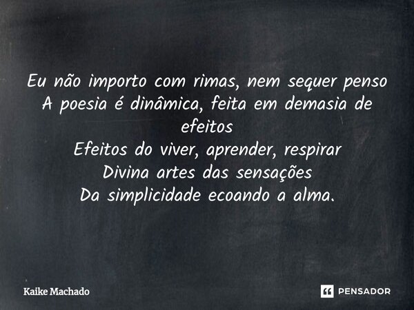 ⁠Eu não importo com rimas, nem sequer penso A poesia é dinâmica, feita em demasia de efeitos Efeitos do viver, aprender, respirar Divina artes das sensações Da ... Frase de Kaike Machado.