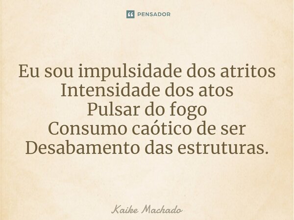 ⁠Eu sou impulsidade dos atritos Intensidade dos atos Pulsar do fogo Consumo caótico de ser Desabamento das estruturas.... Frase de Kaike Machado.