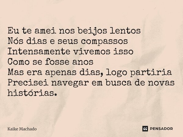 ⁠Eu te amei nos beijos lentos Nós dias e seus compassos Intensamente vivemos isso Como se fosse anos Mas era apenas dias, logo partiria Precisei navegar em busc... Frase de Kaike Machado.