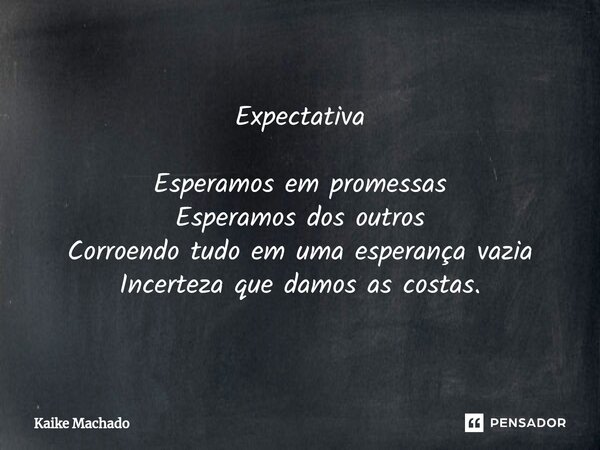 ⁠Expectativa Esperamos em promessas Esperamos dos outros Corroendo tudo em uma esperança vazia Incerteza que damos as costas.... Frase de Kaike Machado.