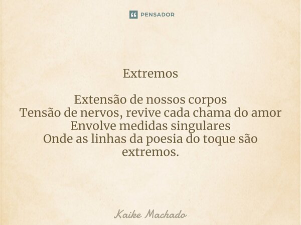 ⁠Extremos Extensão de nossos corpos Tensão de nervos, revive cada chama do amor Envolve medidas singulares Onde as linhas da poesia do toque são extremos.... Frase de Kaike Machado.