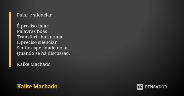 Falar e silenciar É preciso falar Palavras boas Transferir harmonia É preciso silenciar Sentir asperidade no ar Quando se há discussão. Kaike Machado... Frase de Kaike Machado.