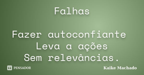 Falhas Fazer autoconfiante Leva a ações Sem relevâncias.... Frase de Kaike Machado.