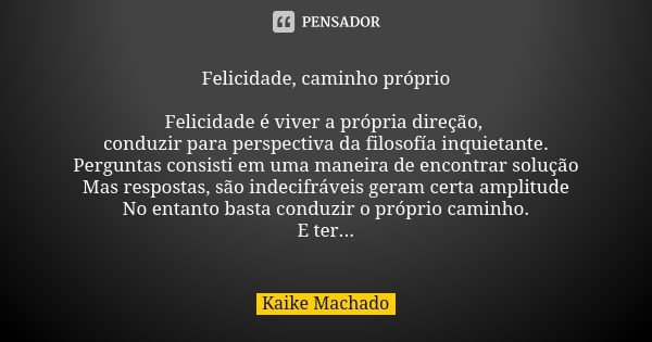 Felicidade, caminho próprio Felicidade é viver a própria direção, conduzir para perspectiva da filosofía inquietante. Perguntas consisti em uma maneira de encon... Frase de Kaike Machado.