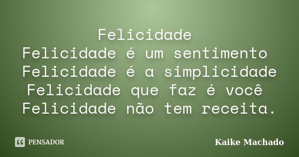 Felicidade Felicidade é um sentimento Felicidade é a simplicidade Felicidade que faz é você Felicidade não tem receita.... Frase de Kaike Machado.