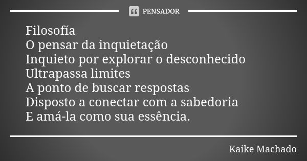 Filosofía O pensar da inquietação Inquieto por explorar o desconhecido Ultrapassa limites A ponto de buscar respostas Disposto a conectar com a sabedoria E amá-... Frase de Kaike Machado.