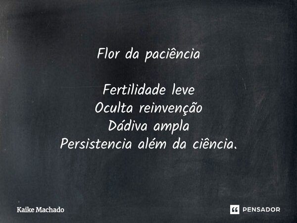 ⁠Flor da paciência Fertilidade leve Oculta reinvenção Dádiva ampla Persistencia além da ciência.... Frase de Kaike Machado.