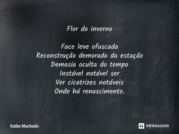 ⁠Flor do inverno Face leve ofuscada Reconstrução demorada da estação Demasia oculta do tempo Instável notável ser Ver cicatrizes notáveis Onde há renascimento.... Frase de Kaike Machado.