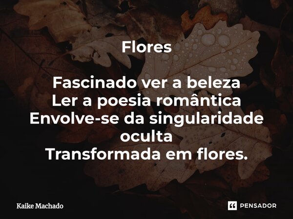 ⁠⁠Flores Fascinado ver a beleza Ler a poesia romântica Envolve-se da singularidade oculta Transformada em flores.... Frase de Kaike Machado.