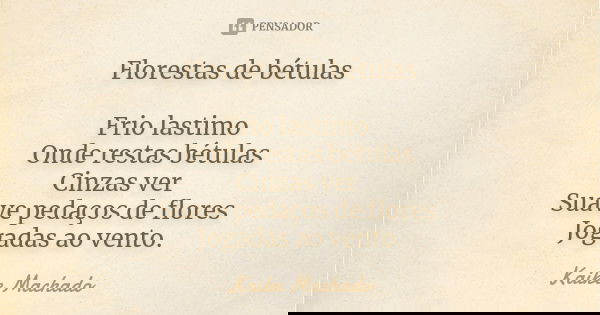 Florestas de bétulas Frio lastimo Onde restas bétulas Cinzas ver Suave pedaços de flores Jogadas ao vento.... Frase de Kaike Machado.