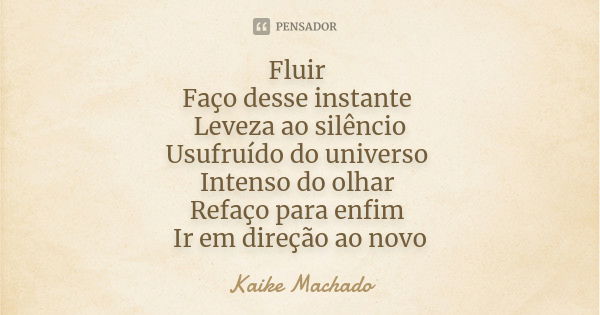 Fluir Faço desse instante Leveza ao silêncio Usufruído do universo Intenso do olhar Refaço para enfim Ir em direção ao novo... Frase de Kaike Machado.