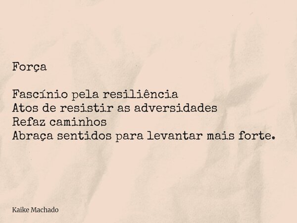Força Fascínio pela resiliência Atos de resistir as adversidades Refaz caminhos Abraça sentidos para levantar mais forte.... Frase de Kaike Machado.