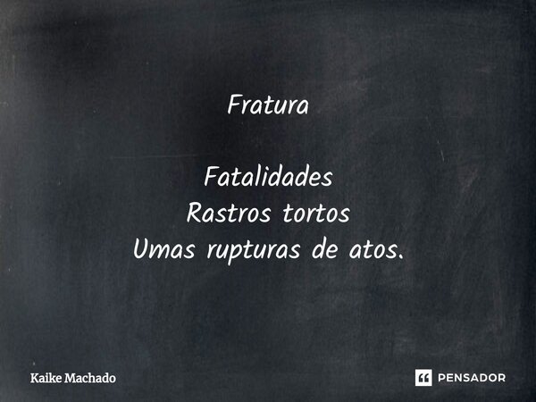⁠Fratura Fatalidades Rastros tortos Umas rupturas de atos.... Frase de Kaike Machado.