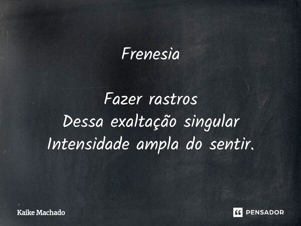 ⁠Frenesia Fazer rastros Dessa exaltação singular Intensidade ampla do sentir.... Frase de Kaike Machado.