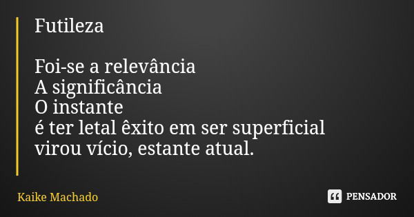 Futileza Foi-se a relevância A significância O instante é ter letal êxito em ser superficial virou vício, estante atual.... Frase de Kaike Machado.