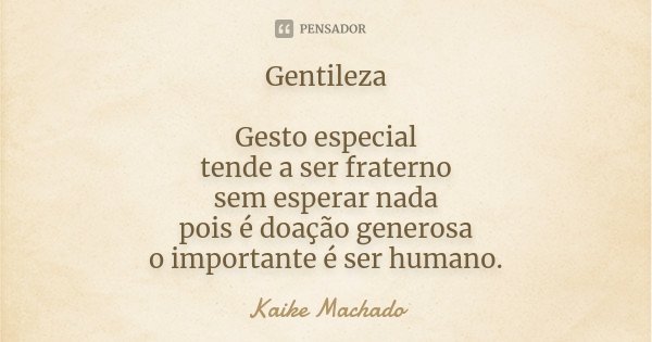Gentileza Gesto especial tende a ser fraterno sem esperar nada pois é doação generosa o importante é ser humano.... Frase de Kaike Machado.
