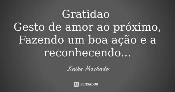 Gratidao Gesto de amor ao próximo, Fazendo um boa ação e a reconhecendo...... Frase de Kaike Machado.
