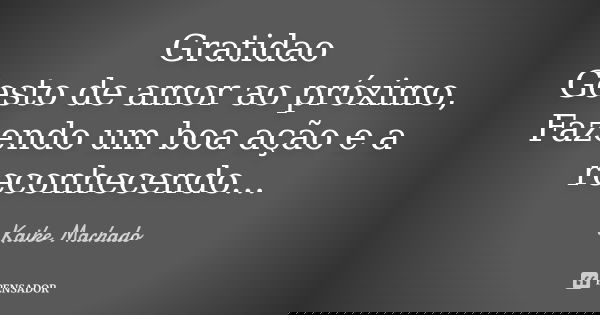 Gratidao Gesto de amor ao próximo, Fazendo um boa ação e a reconhecendo...... Frase de Kaike Machado.