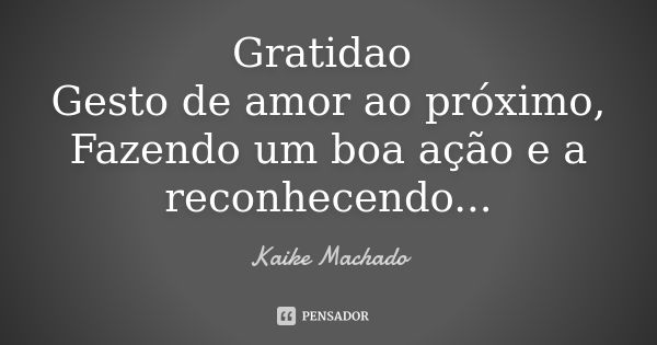 Gratidao Gesto de amor ao próximo, Fazendo um boa ação e a reconhecendo...... Frase de Kaike Machado.