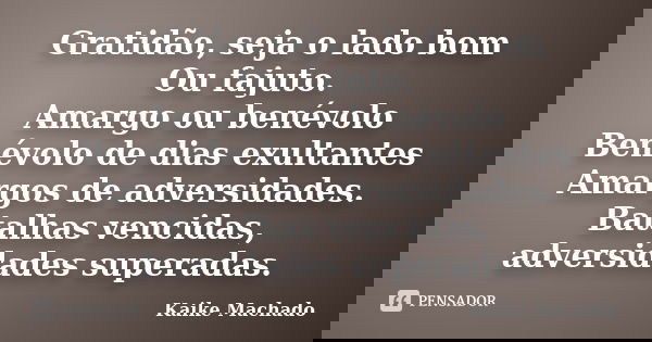 Gratidão, seja o lado bom Ou fajuto. Amargo ou benévolo Benévolo de dias exultantes Amargos de adversidades. Batalhas vencidas, adversidades superadas.... Frase de Kaike Machado.