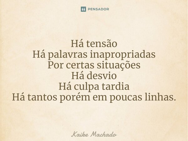 ⁠Há tensão Há palavras inapropriadas Por certas situações Há desvio Há culpa tardia Há tantos porém em poucas linhas.... Frase de Kaike Machado.