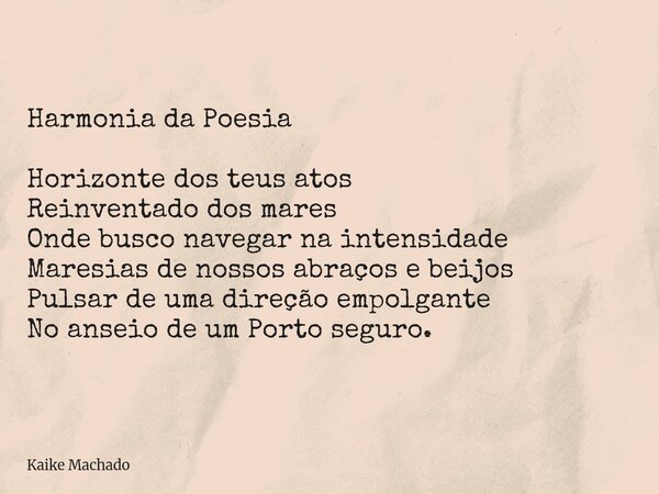 Harmonia da Poesia Horizonte dos teus atos Reinventado dos mares Onde busco navegar na intensidade Maresias de nossos abraços e beijos Pulsar de uma direção emp... Frase de Kaike Machado.