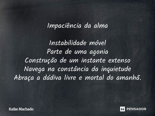 ⁠Impaciência da alma Instabilidade móvel Parte de uma agonia Construção de um instante extenso Navega na constância da inquietude Abraça a dádiva livre e mortal... Frase de Kaike Machado.