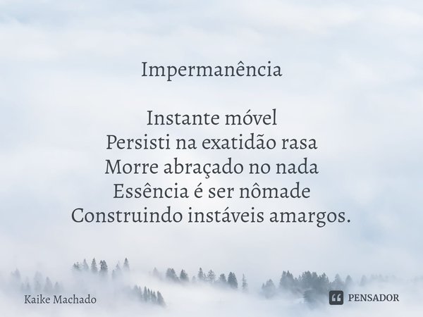 ⁠Impermanência Instante móvel
Persisti na exatidão rasa
Morre abraçado no nada
Essência é ser nômade
Construindo instáveis amargos.... Frase de Kaike Machado.