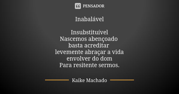 Inabalável Insubstituível Nascemos abençoado basta acreditar levemente abraçar a vida envolver do dom Para resitente sermos.... Frase de Kaike Machado.