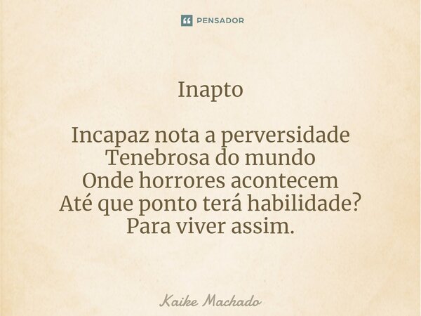 ⁠Inapto Incapaz nota a perversidade Tenebrosa do mundo Onde horrores acontecem Até que ponto terá habilidade? Para viver assim.... Frase de Kaike Machado.